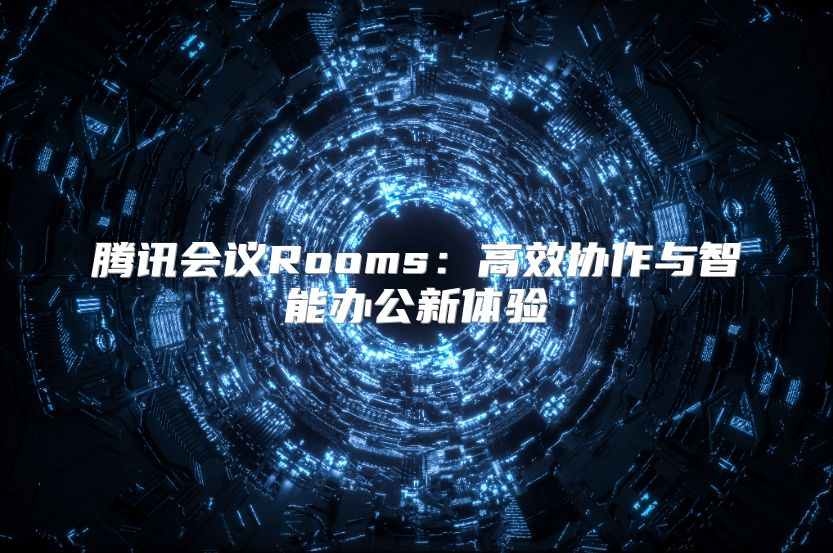 騰訊會議Rooms：高效協(xié)作與智能辦公新體驗