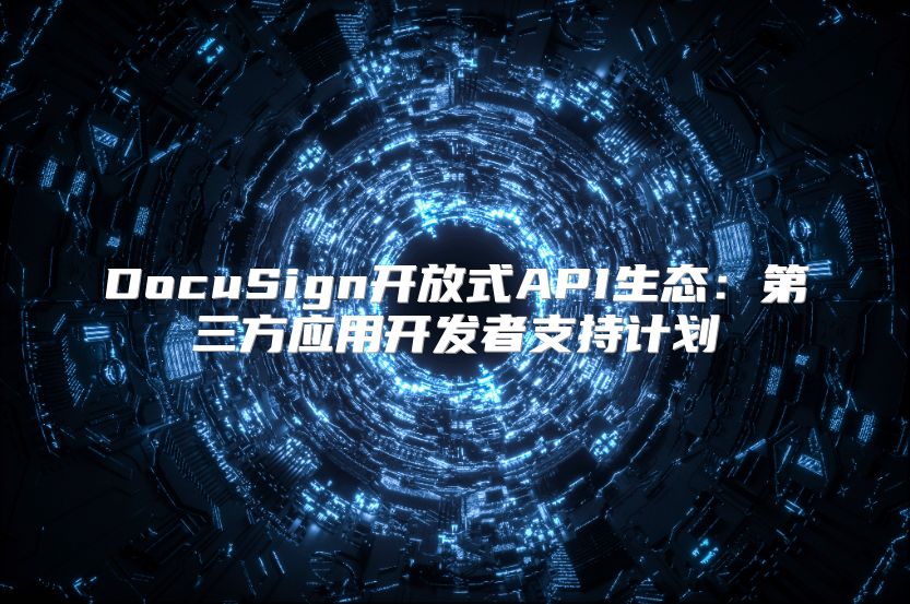 DocuSign開(kāi)放式API生態(tài)：第三方應(yīng)用開(kāi)發(fā)者支持計(jì)劃