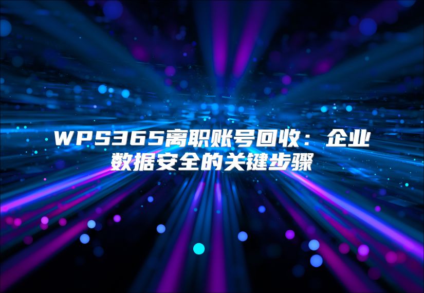 WPS365離職賬號回收：企業數據安全的關鍵步驟