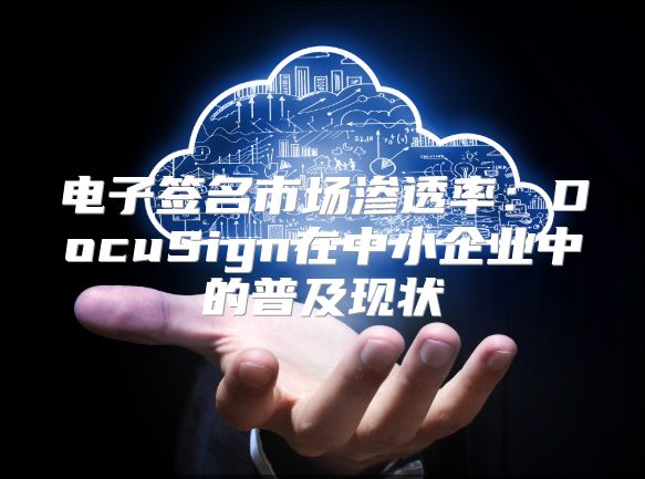 電子簽名市場滲透率：DocuSign在中小企業中的普及現狀