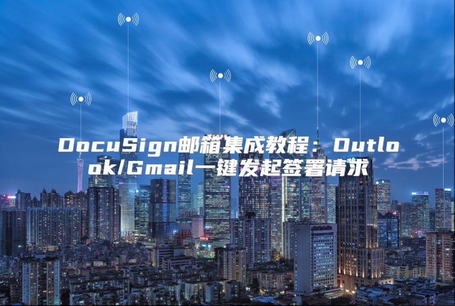 DocuSign郵箱集成教程：Outlook/Gmail一鍵發(fā)起簽署請(qǐng)求