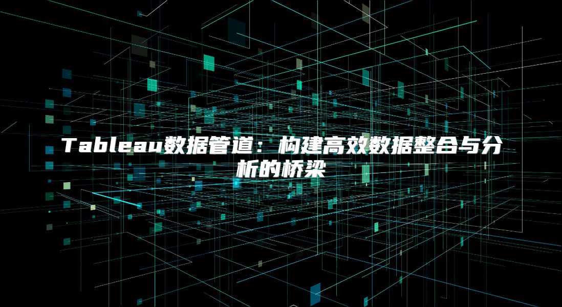 Tableau數據管道：構建高效數據整合與分析的橋梁