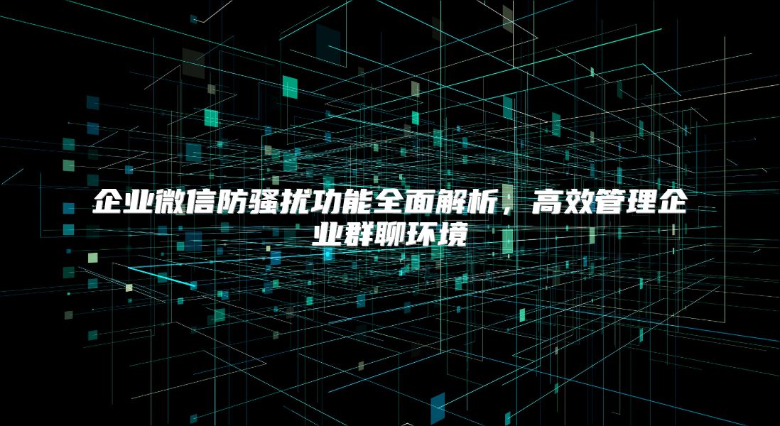 企業微信防騷擾功能全面解析，高效管理企業群聊環境