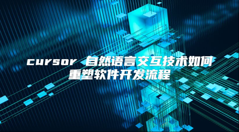 cursor 自然語言交互技術如何重塑軟件開發流程