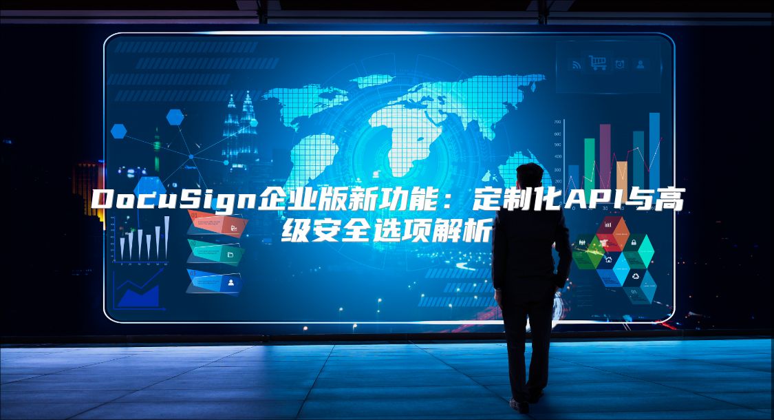 DocuSign企業(yè)版新功能:定制化API與高級安全選項解析
