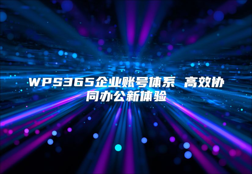 WPS365企業賬號體系 高效協同辦公新體驗