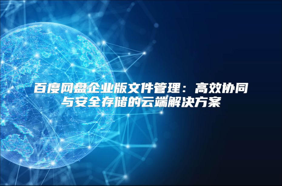 百度網盤企業版文件管理：高效協同與安全存儲的云端解決方案