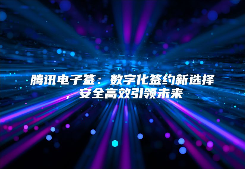 騰訊電子簽：數(shù)字化簽約新選擇，安全高效引領(lǐng)未來
