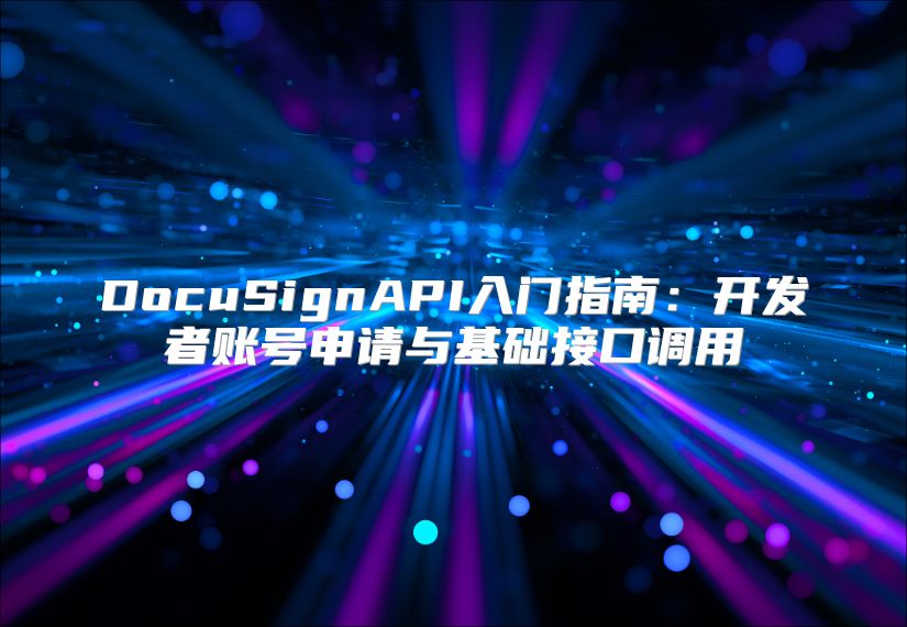 DocuSignAPI入門指南：開發(fā)者賬號(hào)申請(qǐng)與基礎(chǔ)接口調(diào)用