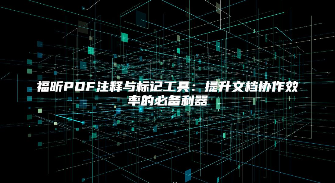 福昕PDF注釋與標記工具：提升文檔協(xié)作效率的必備利器