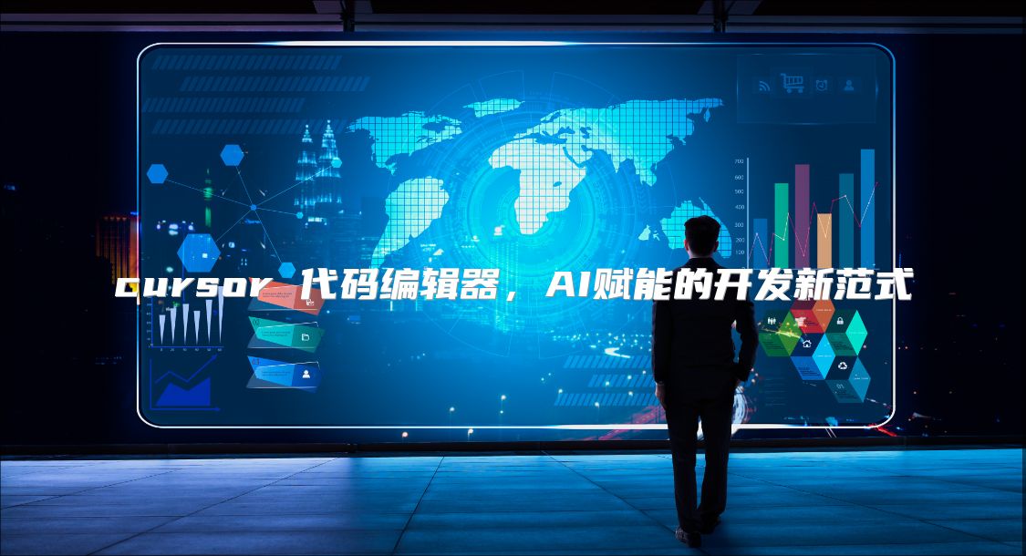 cursor 代碼編輯器,AI賦能的開發(fā)新范式