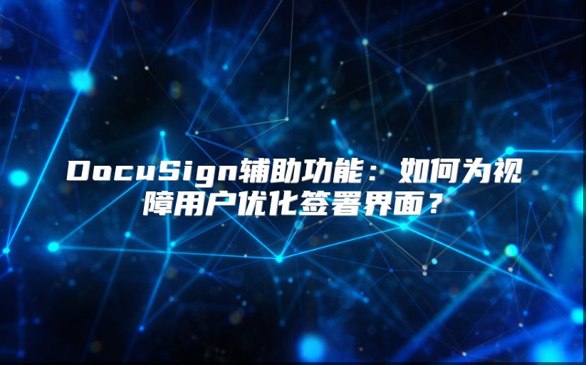 DocuSign輔助功能：如何為視障用戶優(yōu)化簽署界面？