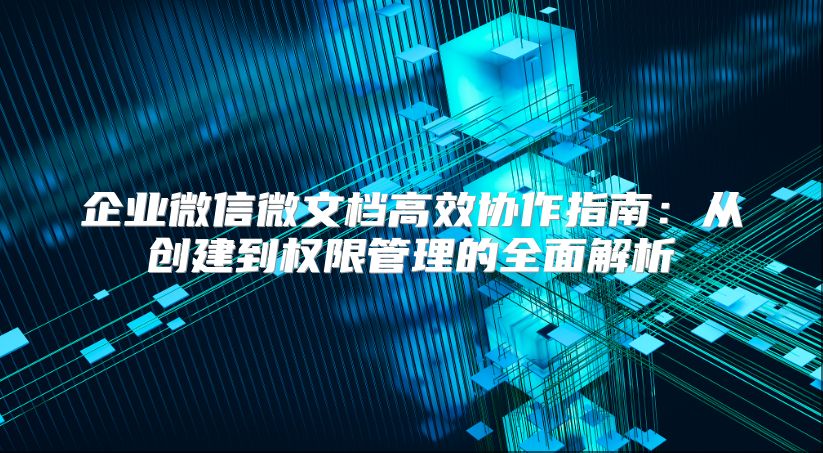 企業微信微文檔高效協作指南：從創建到權限管理的全面解析