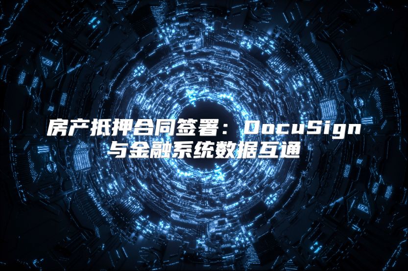 房產抵押合同簽署：DocuSign與金融系統數據互通