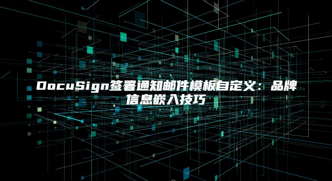 DocuSign簽署通知郵件模板自定義：品牌信息嵌入技巧