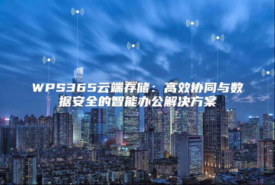 WPS365云端存儲：高效協同與數據安全的智能辦公解決方案