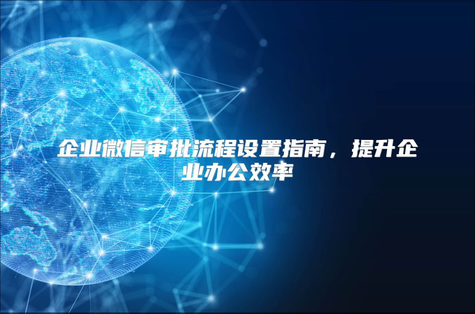 企業(yè)微信審批流程設(shè)置指南，提升企業(yè)辦公效率