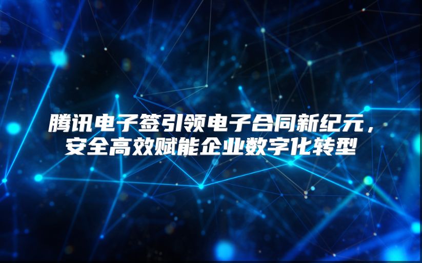 騰訊電子簽引領電子合同新紀元，安全高效賦能企業數字化轉型