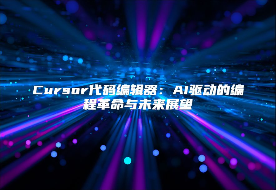 Cursor代碼編輯器：AI驅動的編程革命與未來展望