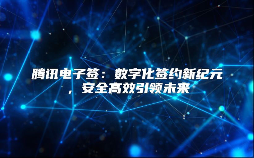 騰訊電子簽：數(shù)字化簽約新紀元，安全高效引領(lǐng)未來