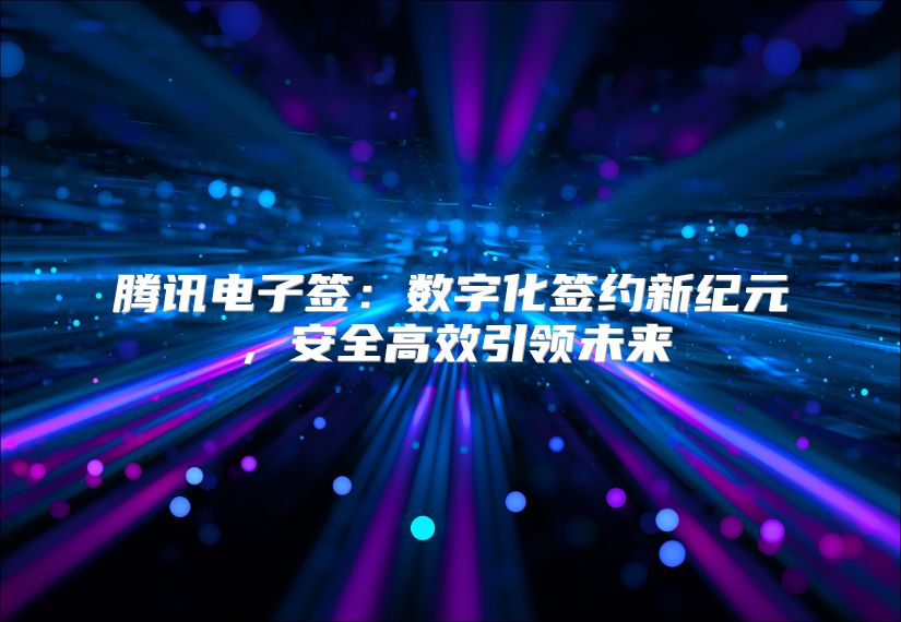騰訊電子簽：數字化簽約新紀元，安全高效引領未來