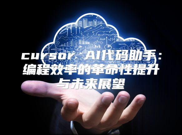 cursor AI代碼助手：編程效率的革命性提升與未來展望