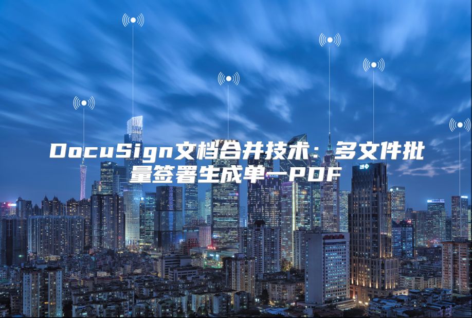 DocuSign文檔合并技術：多文件批量簽署生成單一PDF