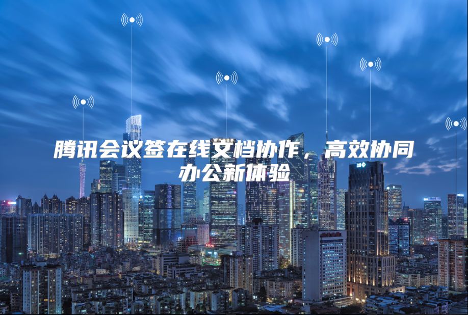 騰訊會議簽在線文檔協作，高效協同辦公新體驗