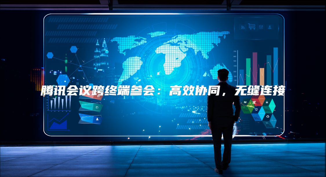 騰訊會議跨終端參會：高效協同，無縫連接