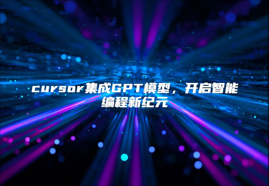 cursor集成GPT模型，開啟智能編程新紀元