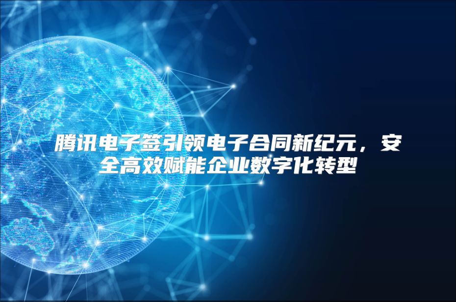 騰訊電子簽引領(lǐng)電子合同新紀(jì)元，安全高效賦能企業(yè)數(shù)字化轉(zhuǎn)型
