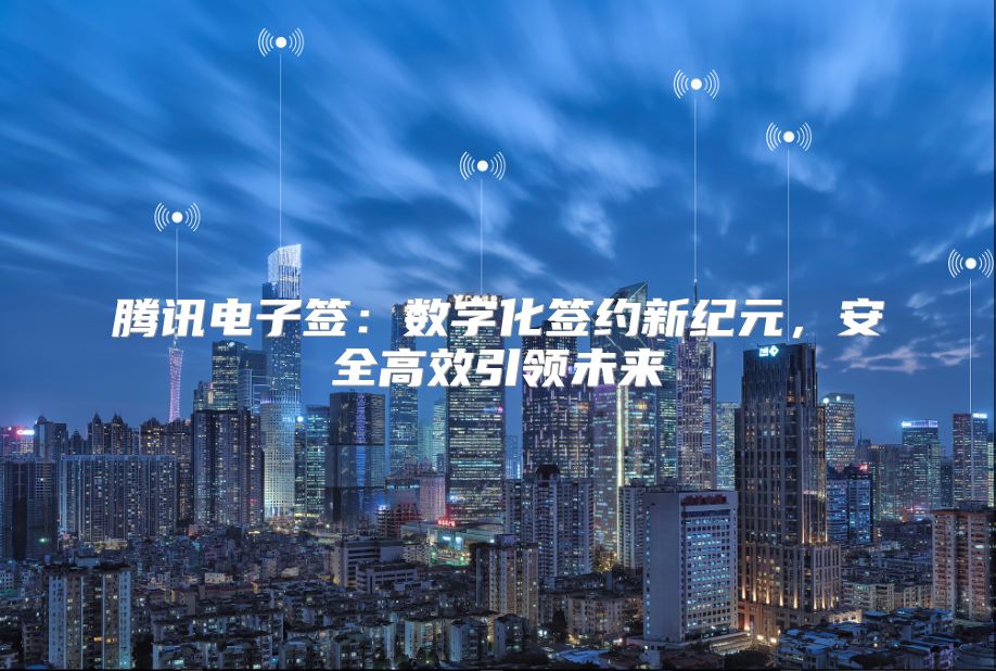 騰訊電子簽：數字化簽約新紀元，安全高效引領未來