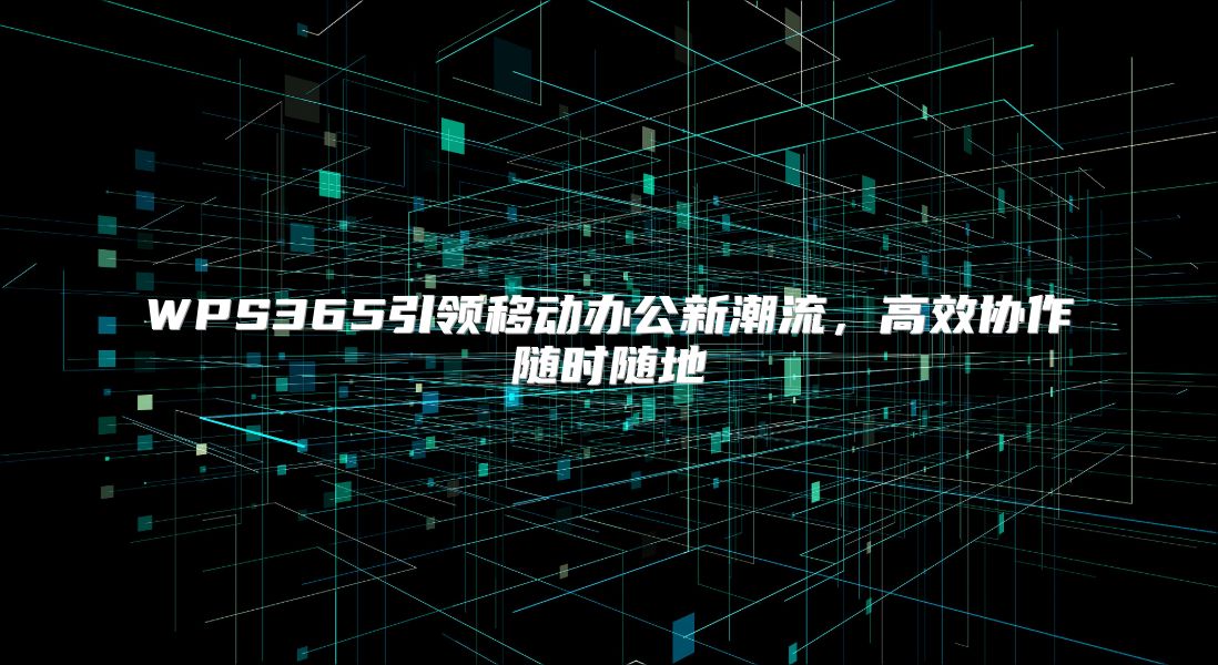 WPS365引領移動辦公新潮流，高效協作隨時隨地