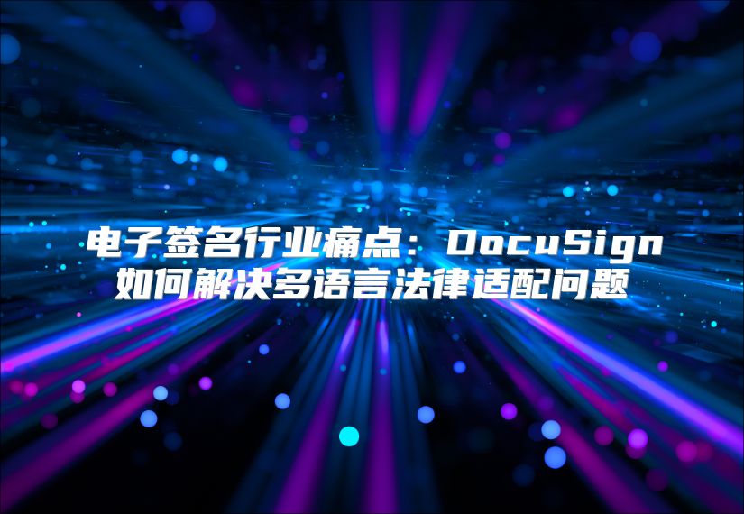 電子簽名行業(yè)痛點：DocuSign如何解決多語言法律適配問題
