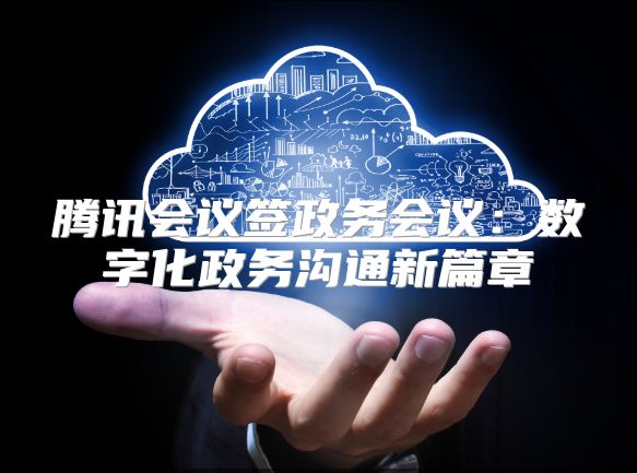 騰訊會(huì)議簽政務(wù)會(huì)議：數(shù)字化政務(wù)溝通新篇章