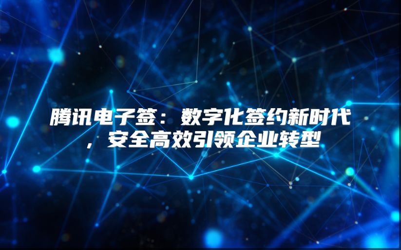 騰訊電子簽：數字化簽約新時代，安全高效引領企業轉型