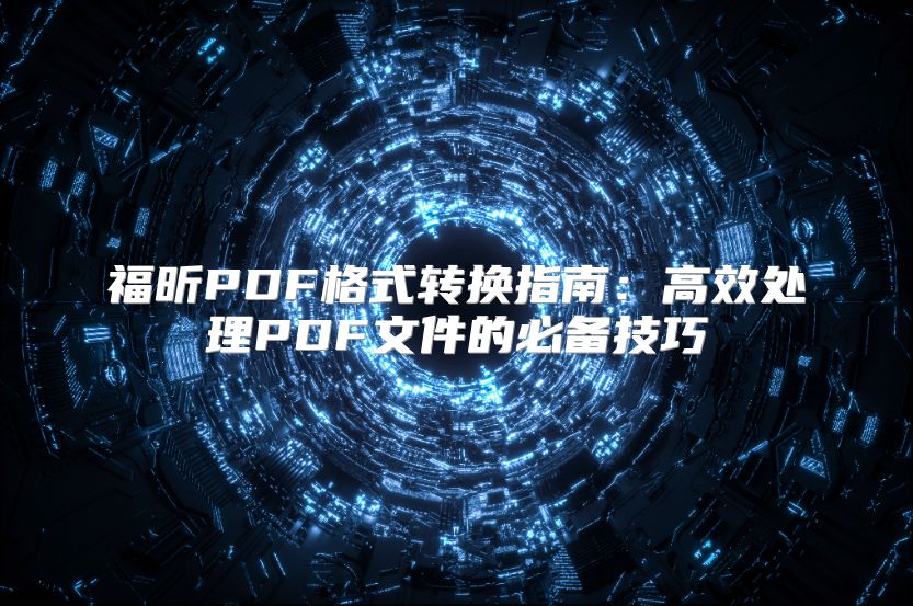 福昕PDF格式轉換指南：高效處理PDF文件的必備技巧