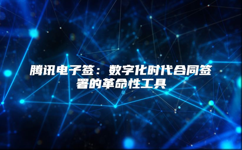 騰訊電子簽：數(shù)字化時代合同簽署的革命性工具