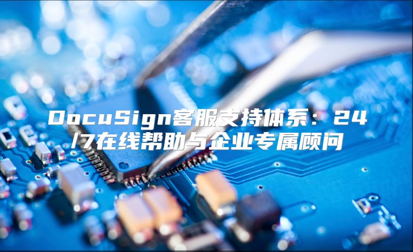 DocuSign客服支持體系：24/7在線幫助與企業專屬顧問