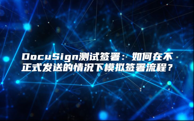 DocuSign測(cè)試簽署：如何在不正式發(fā)送的情況下模擬簽署流程？