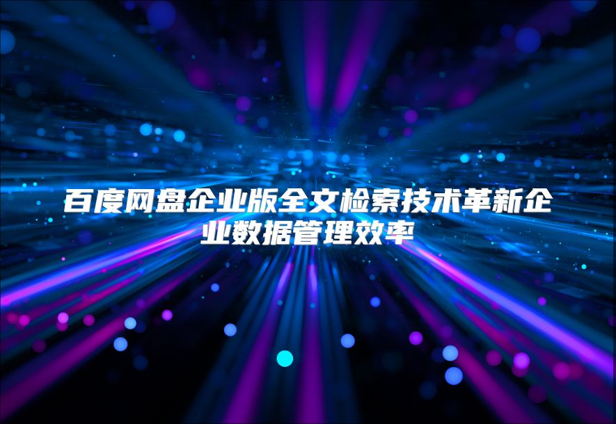百度網盤企業版全文檢索技術革新企業數據管理效率