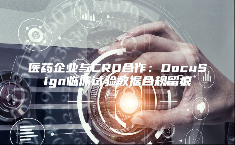 醫(yī)藥企業(yè)與CRO合作：DocuSign臨床試驗(yàn)數(shù)據(jù)合規(guī)留痕
