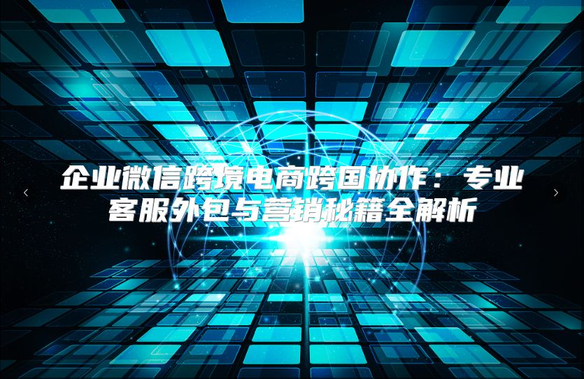 企業(yè)微信跨境電商跨國協(xié)作：專業(yè)客服外包與營銷秘籍全解析