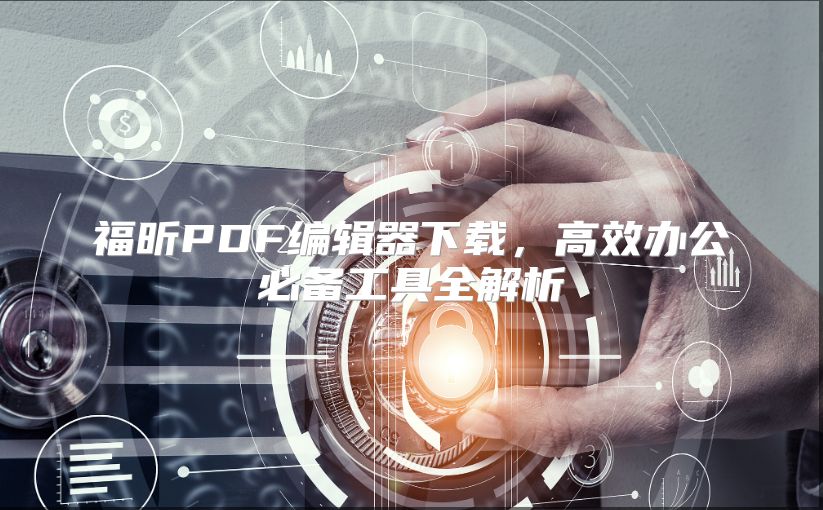 福昕PDF編輯器下載，高效辦公必備工具全解析
