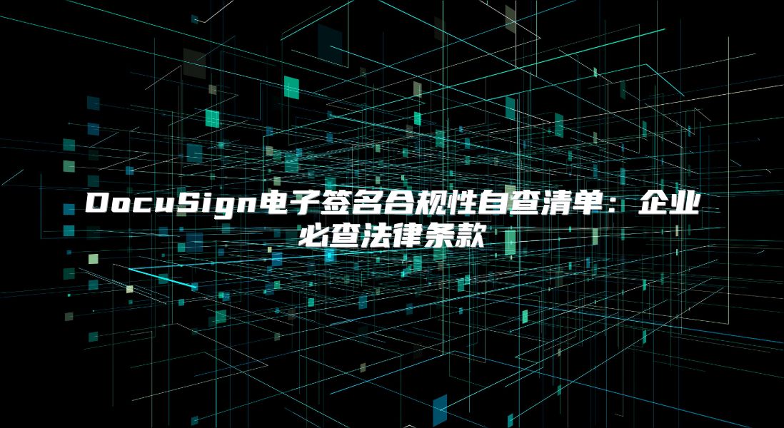 DocuSign電子簽名合規(guī)性自查清單：企業(yè)必查法律條款