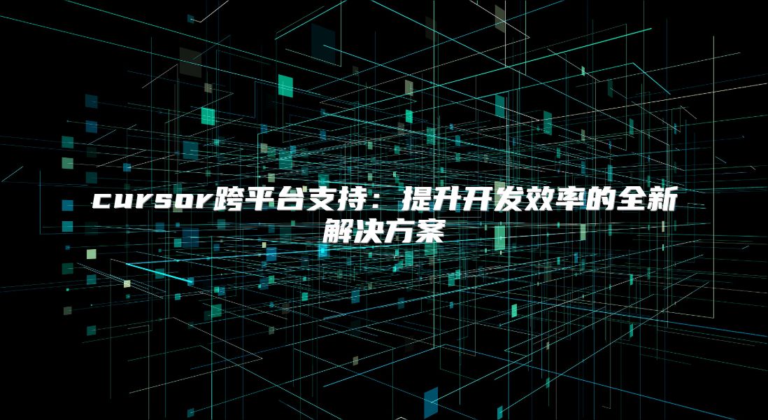 cursor跨平臺支持：提升開發效率的全新解決方案