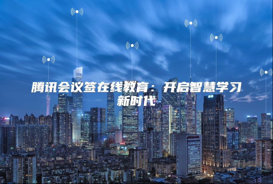 騰訊會議簽在線教育：開啟智慧學習新時代
