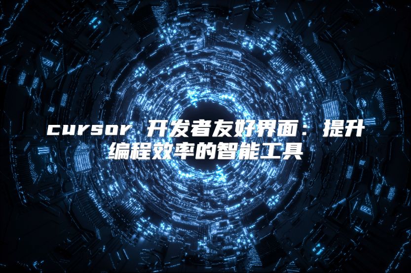 cursor 開發者友好界面：提升編程效率的智能工具