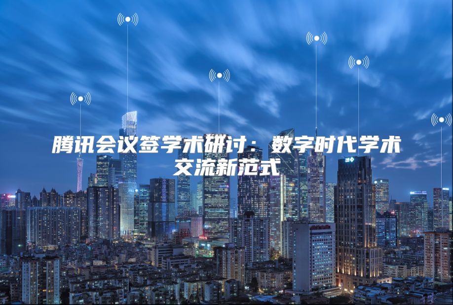 騰訊會議簽學術(shù)研討：數(shù)字時代學術(shù)交流新范式