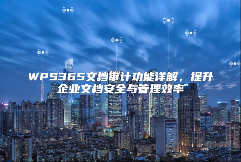 WPS365文檔審計功能詳解，提升企業(yè)文檔安全與管理效率